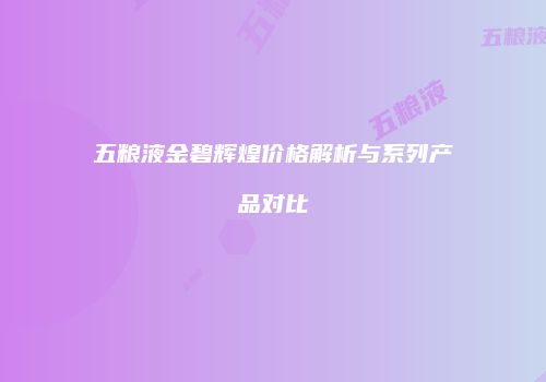 五粮液金碧辉煌价格解析与系列产品对比