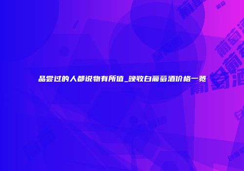 品尝过的人都说物有所值_晚收白葡萄酒价格一览