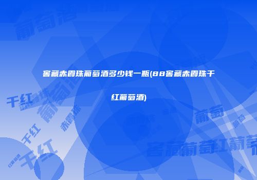 窖藏赤霞珠葡萄酒多少钱一瓶(88窖藏赤霞珠干红葡萄酒)