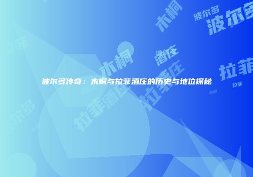 波尔多传奇：木桐与拉菲酒庄的历史与地位探秘