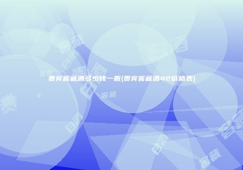 贵宾窖藏酒多少钱一瓶(贵宾窖藏酒42价格表)