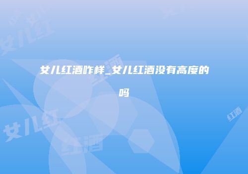 女儿红酒咋样_女儿红酒没有高度的吗