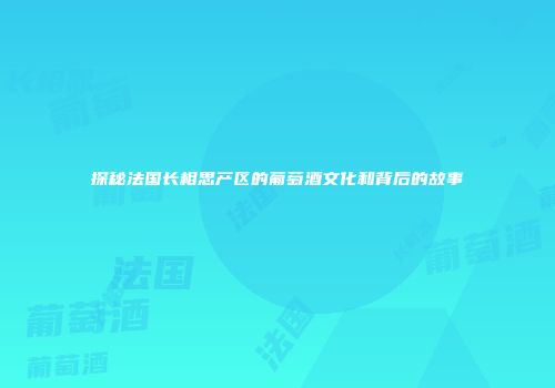 探秘法国长相思产区的葡萄酒文化和背后的故事