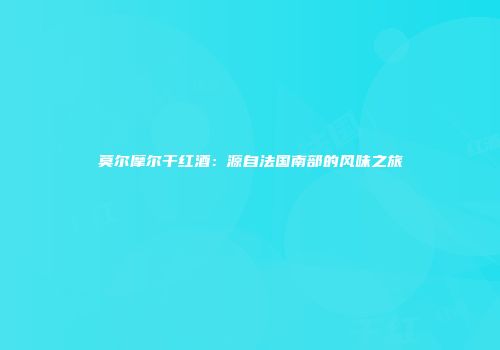 莫尔摩尔干红酒：源自法国南部的风味之旅