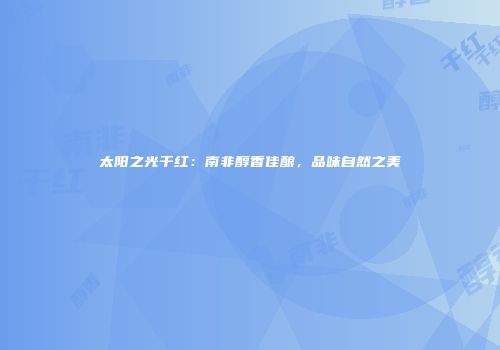 太阳之光干红：南非醇香佳酿，品味自然之美