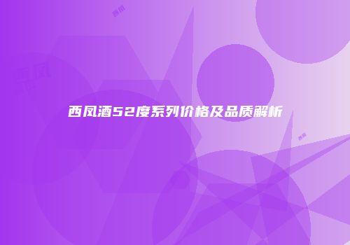 西凤酒52度系列价格及品质解析