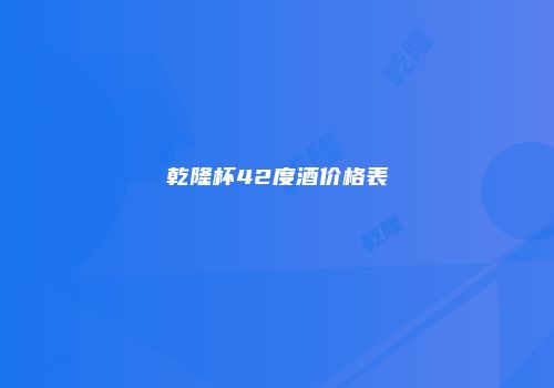 乾隆杯42度酒价格表