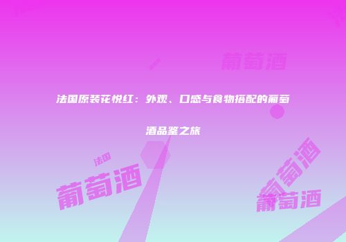 法国原装花悦红：外观、口感与食物搭配的葡萄酒品鉴之旅