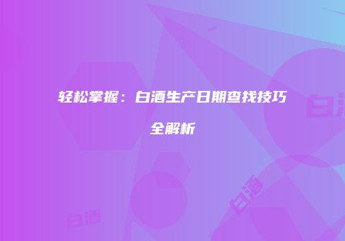 轻松掌握：白酒生产日期查找技巧全解析