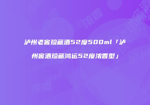 泸州老窖珍藏酒52度500ml「泸州窖酒珍藏鸿运52度浓香型」