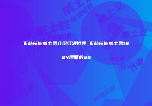 布赫拉迪威士忌介绍红酒世界_布赫拉迪威士忌1984后面的32