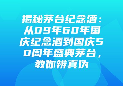揭秘茅台纪念酒：从09年60年国庆纪念酒到国庆50周年盛典茅台，教你辨真伪
