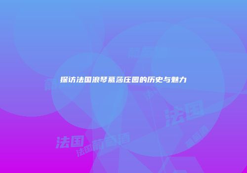 探访法国浪琴慕莎庄园的历史与魅力