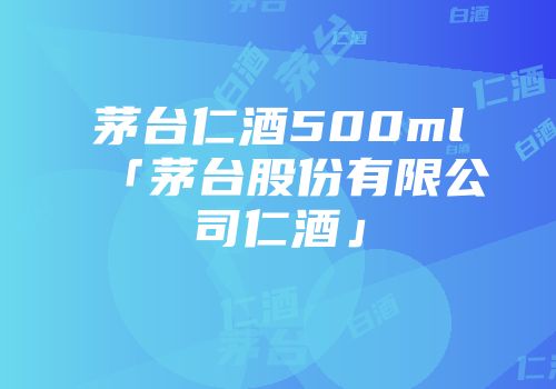 茅台仁酒500ml「茅台股份有限公司仁酒」