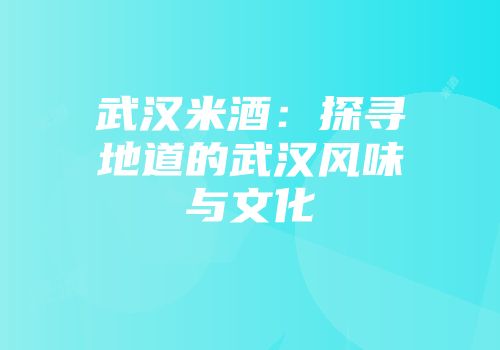 武汉米酒：探寻地道的武汉风味与文化