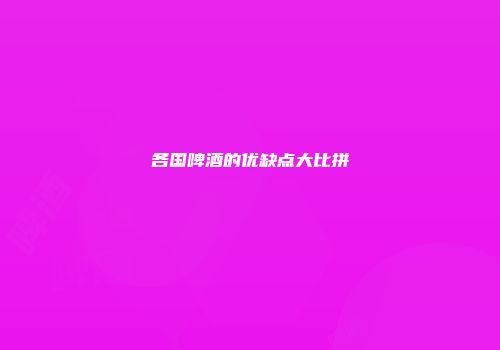 各国啤酒的优缺点大比拼