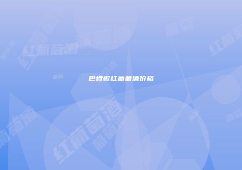 巴诗歌红葡萄酒价格