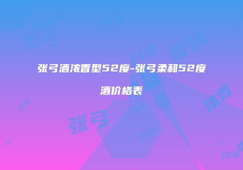 张弓酒浓香型52度-张弓柔和52度酒价格表