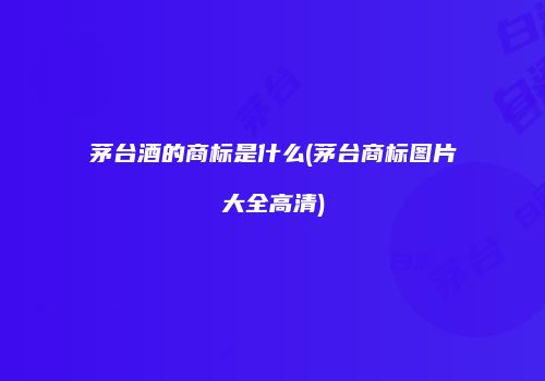 茅台酒的商标是什么(茅台商标图片大全高清)