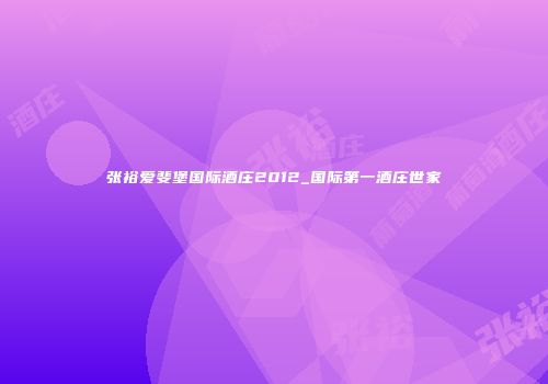 张裕爱斐堡国际酒庄2012_国际第一酒庄世家