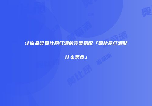 让你品尝奥比昂红酒的完美搭配「奥比昂红酒配什么美食」
