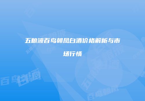 五粮液百鸟朝凤白酒价格解析与市场行情