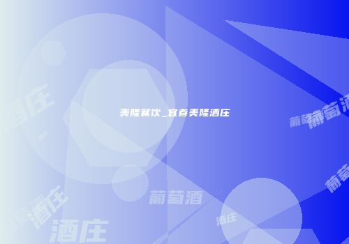 美隆餐饮_宜春美隆酒庄