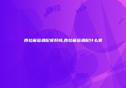 西拉葡萄酒配餐好吗,西拉葡萄酒配什么餐