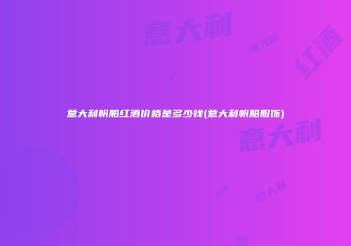 意大利帆船红酒价格是多少钱(意大利帆船服饰)