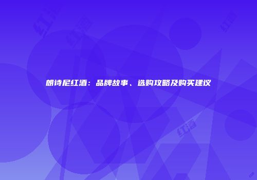 朗诗尼红酒：品牌故事、选购攻略及购买建议