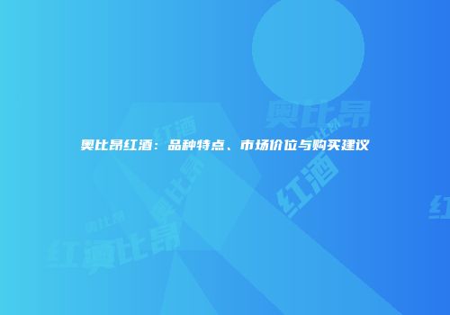 奥比昂红酒：品种特点、市场价位与购买建议
