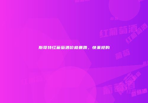 斯哥特红葡萄酒价格暴跌，快来抢购