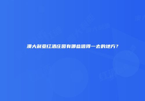 澳大利亚红酒庄园有哪些值得一去的地方？