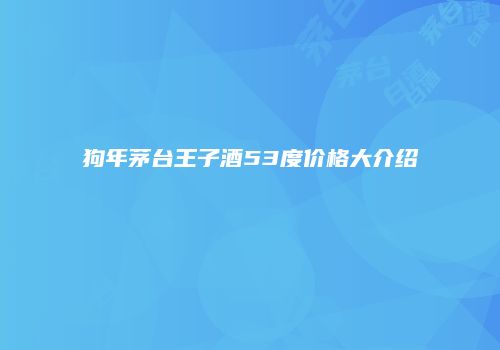 狗年茅台王子酒53度价格大介绍