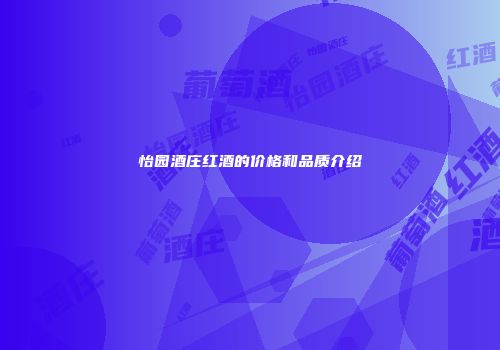 怡园酒庄红酒的价格和品质介绍