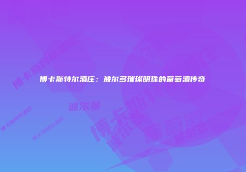 博卡斯特尔酒庄：波尔多璀璨明珠的葡萄酒传奇