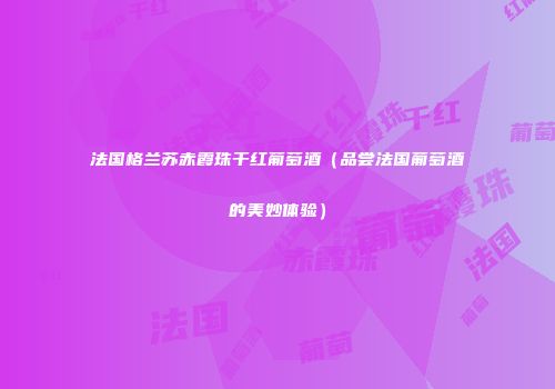法国格兰苏赤霞珠干红葡萄酒（品尝法国葡萄酒的美妙体验）