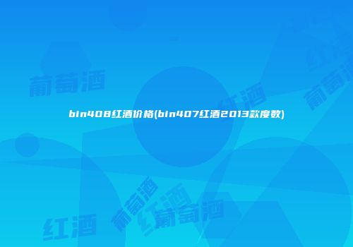 bin408红酒价格(bin407红酒2013款度数)