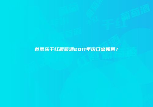 芭萝莎干红葡萄酒2011年份口感如何？