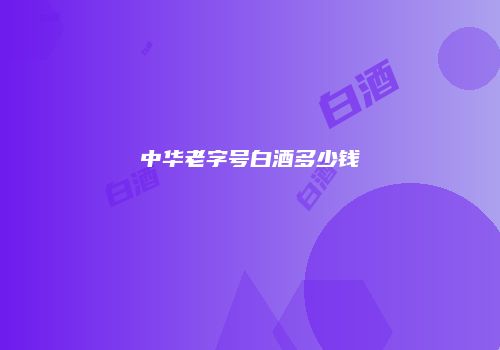 中华老字号白酒多少钱