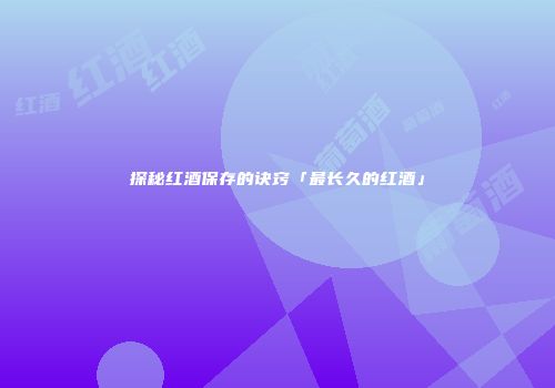 探秘红酒保存的诀窍「最长久的红酒」