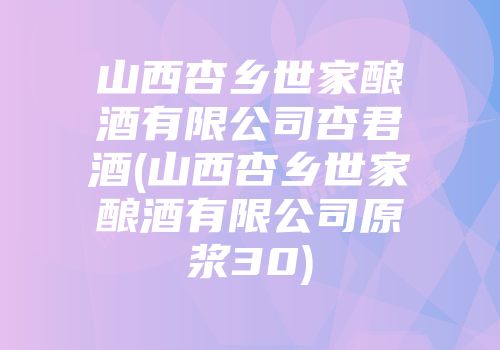 山西杏乡世家酿酒有限公司杏君酒(山西杏乡世家酿酒有限公司原浆30)
