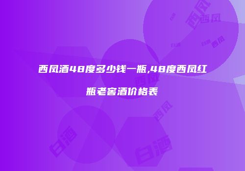 西凤酒48度多少钱一瓶,48度西凤红瓶老窖酒价格表