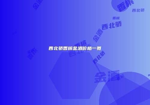 西北骄香槟金酒价格一览
