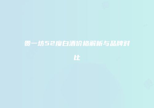 贵一坊52度白酒价格解析与品牌对比