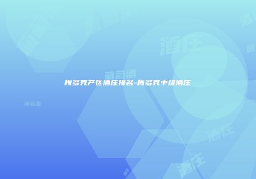 梅多克产区酒庄排名-梅多克中级酒庄