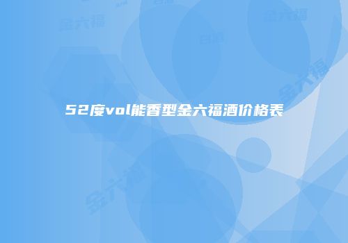 52度vol能香型金六福酒价格表