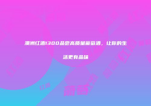 澳洲红酒1300品尝高质量葡萄酒，让你的生活更有品味