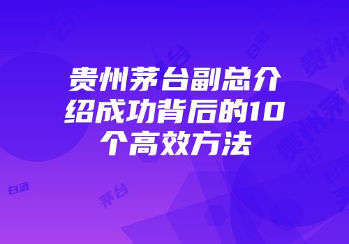 贵州茅台副总介绍成功背后的10个高效方法