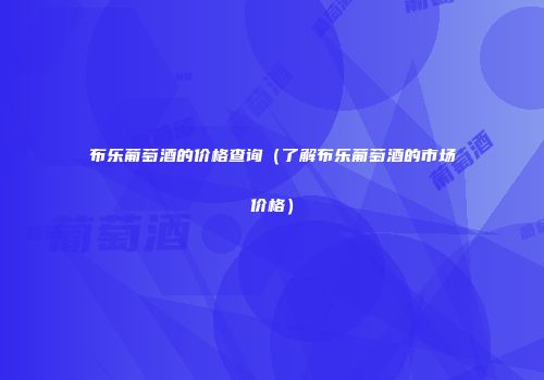 布乐葡萄酒的价格查询（了解布乐葡萄酒的市场价格）